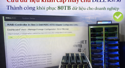 Cứu dữ liệu khẩn cấp máy chủ DELL RS750 – Khôi phục thành công 80TB dữ liệu doanh nghiệp