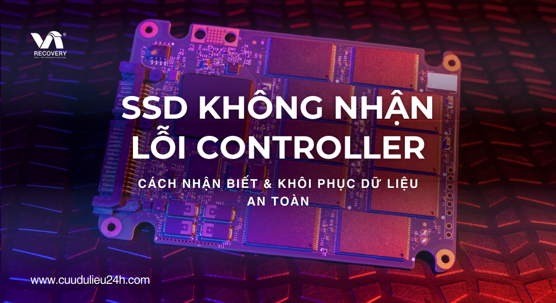 SSD Không Nhận, Lỗi Controller – Cách Nhận Biết & Khôi Phục Dữ Liệu An Toàn